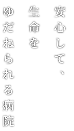 安心して、生命をゆだねられる病院